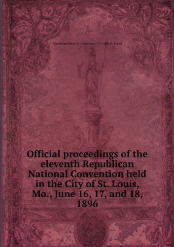 Official proceedings of the eleventh Republican National Convention held in the City of St. Louis, Mo., June 16, 17, and 18, 1896 ...