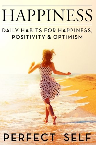 Happiness: Daily Habits For Happiness,Positivity & Optimism (Meditation, Mindset, Willpower, Optimism, Healthy Lifestyle, Success Principles, Mindfulness Book) (Volume 1)