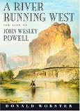 A River Running West: The Life of John Wesley Powell