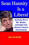 Sean Hannity Is a Liberal: And Other Bits of Wit, Wisdom, and Insight from Americas Favorite Conservatarian
