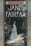 Jane Fairfax: The Secret Story of the Second Heroine in Jane Austen's Emma