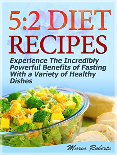 5:2 Diet Recipes: Experience The Incredibly Powerful Benefits of Fasting With a Variety of Healthy Dishes (5 2 Diet Recipes, 5 2 for Beginners, 5 2 Diet Cookbook)