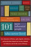 The 101 Most Influential People Who Never Lived: How Characters of Fiction, Myth, Legends, Television, and Movies Have Shaped Our Society, Changed Our Behavior, and Set the Course of History