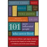 The 101 Most Influential People Who Never Lived: How Characters of Fiction, Myth, Legends, Television, and Movies Have Shaped Our Society, Changed Our Behavior, and Set the Course of History book cover
