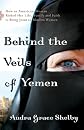 Behind the veils of Yemen : how an American woman risked her life, family, and faith to bring Jesus to Muslim women