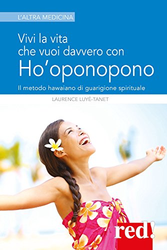 Vivi la vita che vuoi davvero con l'Ho'oponopono (Italian Edition)