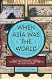 When Asia Was the World: Traveling Merchants, Scholars, Warriors, and Monks Who Created the Riches of the East