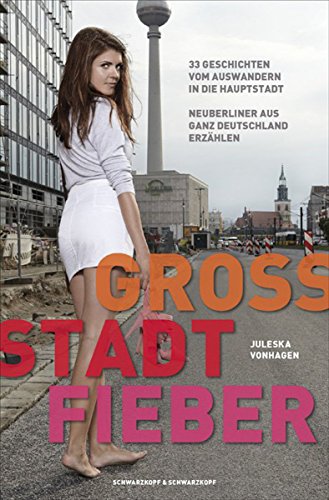 Groß.Stadt.Fieber - 33 Geschichten vom Auswandern in die Hauptstadt Neuberliner aus ganz Deutschland erzählen (German Edition)