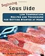 Beginning Sous Vide: Low Temperature Recipes and Techniques for Getting Started at Home