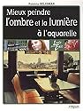 Mieux peindre l'ombre et la lumi&egrave;re &agrave; l'aquarelle
