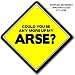 Could You Be Any More Up My Arse Car Sign Tailgating Sign Free Uk Postage