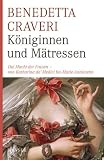 K�niginnen und M�tressen. Die Macht der Frauen von Katharina von Medici bis Marie Antoinette