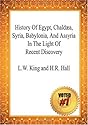 History Of Egypt, Chald&aelig;a, Syria, Babylonia, And Assyria In The Light Of Recent Discovery -L.W. King and H.R. Hall
