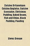 Cuisine Britannique: Cuisine Anglaise, Cuisine Cossaise, Christmas Pudding, Baked Beans, Fish and Chips, Black Pudding, Pouding-