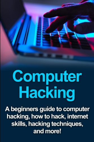 Computer Hacking: A beginners guide to computer hacking, how to hack, internet skills, hacking techniques, and more!