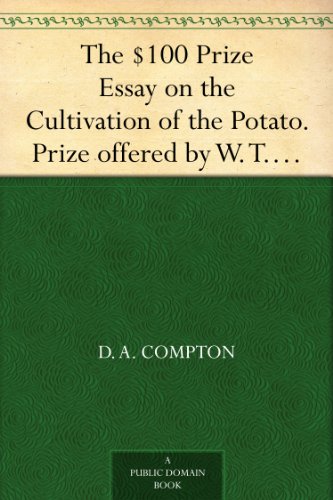 The $100 Prize Essay on the Cultivation of the Potato. Prize offered by W. T. Wylie and awarded to D. H. Compton. How to Cook the Potato, Furnished by Prof. Blot.