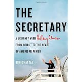 The Secretary: A Journey with Hillary Clinton from Beirut to the Heart of American Power ~ Kim Ghattas