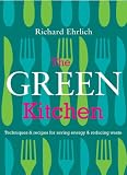 The Green Kitchen: Techniques & Recipes for Saving Energy & Reducing Waste