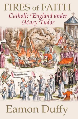Fires of Faith Catholic England under Mary Tudor by Eamon Duffy [Yale UP,2009] (Hardcover)