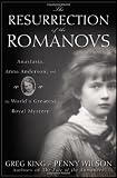 The Resurrection of the Romanovs: Anastasia, Anna Anderson, and the World`s Greatest Royal Mystery