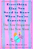 Everything Else You Need to Know When Youre Expecting: The New Etiquette for the New Mom