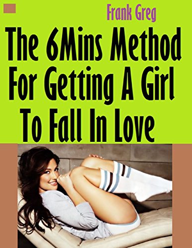 The Six Minutes Method for Getting a Girl to Fall In Love
