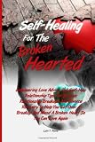 Self-Healing For The Broken Hearted: Empowering Love Advice And Self-Help Relationship Tips For Serious Relationship Breakups And Divorce Recovery To ... And Mend A Broken Heart So You Can Love Again