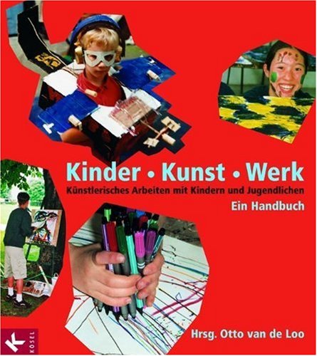 Kinder - Kunst - Werk: Künstlerisches Arbeiten mit Kindern und Jugendlichen. Ein Handbuch
