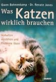 Was Katzen wirklich brauchen - Verhalten verstehen und Probleme l&ouml;sen - Dr. Renate Jones Gwen Bohnenkamp