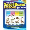 Creating Smart Board Lessons: Yes, You Can!: Easy Step-By-Step Directions for Using SMART Notebook Software to Develop Powerful, Interactive Lessons T