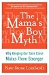 The Mama's Boy Myth: Why Keeping Our Sons Close Makes Them Stronger