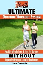 Ultimate Outdoor Workout System: Healthy Weight Loss & Fast Fat Burning Without Expensive Gyms or Exercise Equipment (How To Get Fit Free)