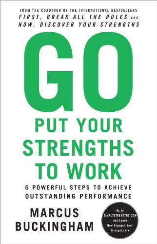 By Marcus Buckingham: Go Put Your Strengths to Work: 6 Powerful Steps to Achieve Outstanding Performance