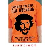 Exposing the Real Che Guevara: And the Useful Idiots Who Idolize Him