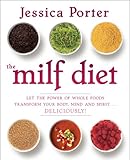 The MILF Diet: Let the Power of Whole Foods Transform Your Body, Mind, and Spirit . . . Deliciously!