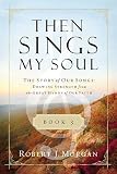 Then Sings My Soul Book 3: The Story of Our Songs: Drawing Strength from the Great Hymns of Our Faith (Then Sings My Soul (Thomas Nelson))