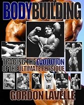 Bodybuilding: Tracing the Evolution of the Ultimate Physique Bodybuilding: Tracing the Evolution of the Ultimate Physique