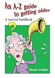 An A-Z guide to getting older : a survival handbook