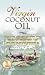 Virgin Coconut Oil: How It Has Changed People's Lives, and How It Can Change Yours!