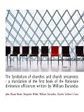 The Symbolism of churches and church ornaments : a translation of the first book of the Rationale divinorum officiorum written by William Durandus