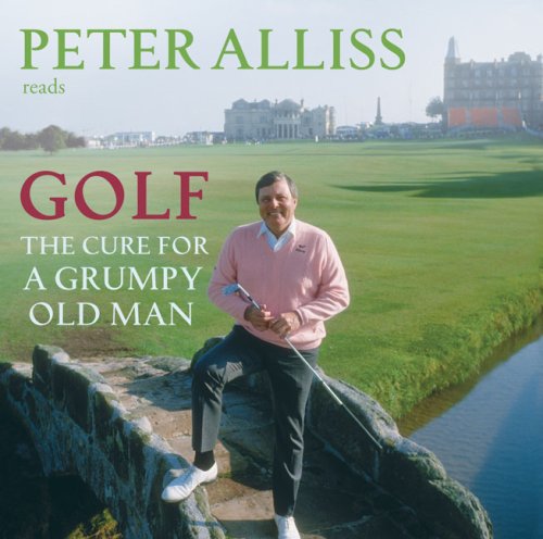 Golf: The Cure for the Grumpy Old Man - It's Never Too Late