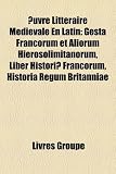 Euvre Littraire Mdivale En Latin Gesta Francorum Et Aliorum Hierosolimitanorum Liber Histori Francorum Historia Regum Britanniae French Edition Euvre Littraire Mdivale En Latin Gesta Francorum Et Aliorum Hierosolimitanorum Liber Histori Francorum Historia Regum Britanniae French Edition