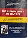 THE HIDDEN STORY OF CANCER. Find Out Why Cancer Has Medical Science on the Run and How a Simple Plan Based on New Science Can Prevent it