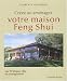 Creez ou amenagez votre maison Feng Shui : Les 10 etapes cles du changement