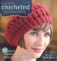 Clever Crocheted Accessories: 25 Quick Weekend Projects