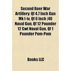 Second Boer War Artillery: Qf 4.7 Inch Gun Mk I-IV, Qf 6 Inch ]40 Naval Gun, Qf 12 Pounder 12 Cwt Naval Gun, Qf 1 Pounder POM-POM