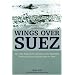 Wings Over Suez: The Only Authoritative Account of Air Operations During the Sinai and Suez Wars of 1956