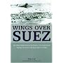 Wings Over Suez: The Only Authoritative Account of Air Operations During the Sinai and Suez Wars of 1956