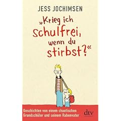 "Krieg ich schulfrei, wenn du stirbst?": Geschichten von einem chaotischen Grundsch�ler und seinem Rabenvater