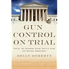 Gun Control on Trial: Inside the Supreme Court Battle Over the Second Amendment by Brian Doherty